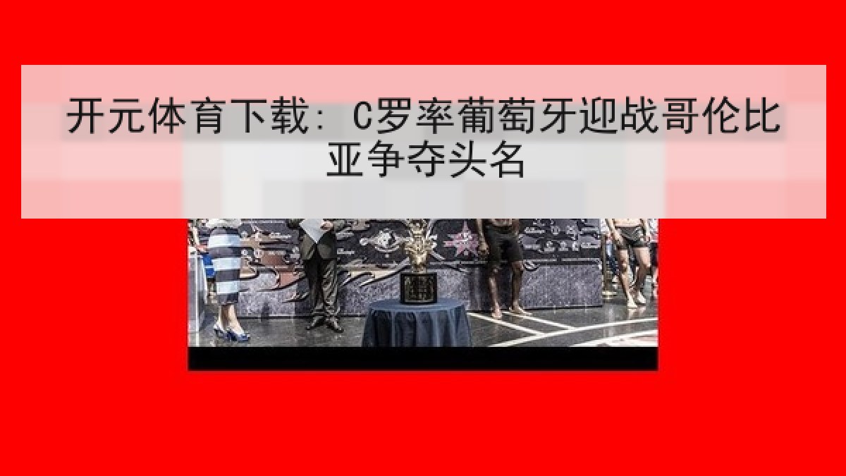 开元体育下载: C罗率葡萄牙迎战哥伦比亚争夺头名 开元体育下载: C罗率葡萄牙迎战哥伦比亚争夺头名