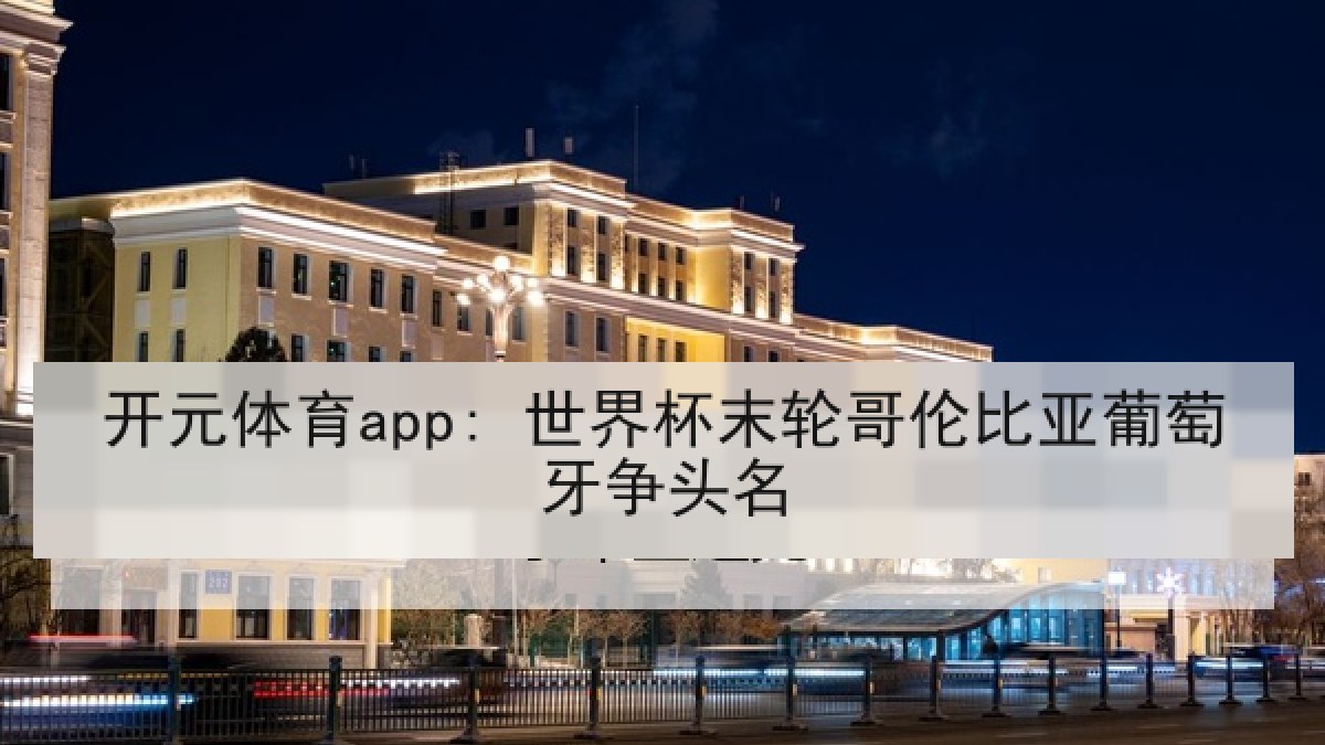 开元体育app: 世界杯末轮哥伦比亚葡萄牙争头名 开元体育app: 世界杯末轮哥伦比亚葡萄牙争头名