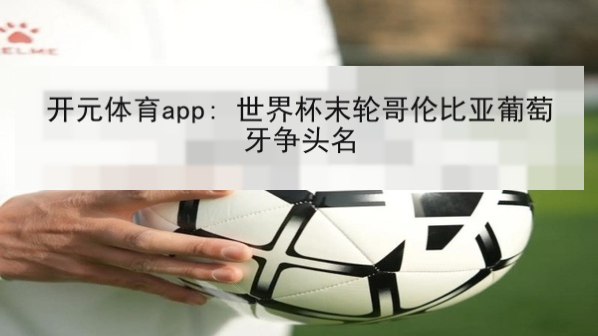 开元体育app: 世界杯末轮哥伦比亚葡萄牙争头名