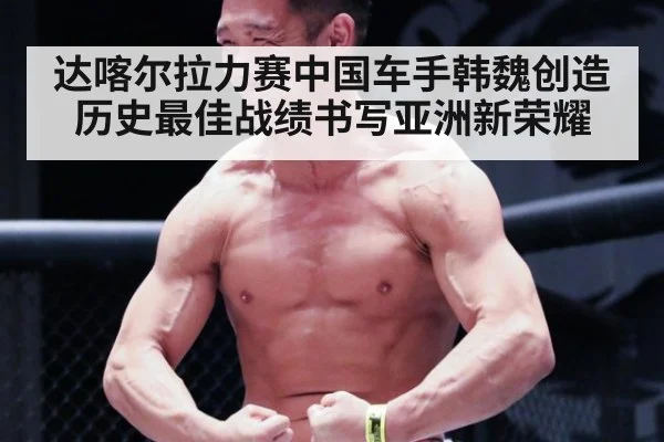 达喀尔拉力赛中国车手韩魏创造历史最佳战绩书写亚洲新荣耀