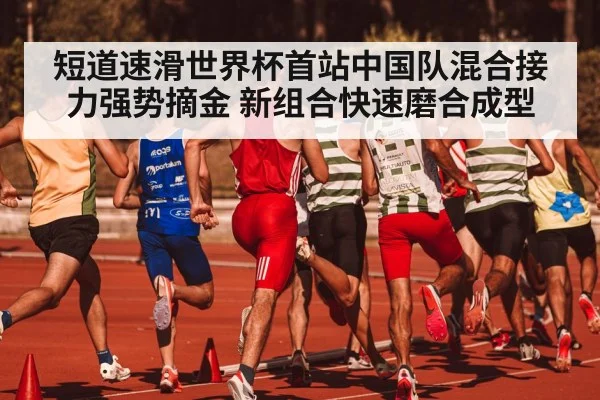 短道速滑世界杯首站中国队混合接力强势摘金 新组合快速磨合成型