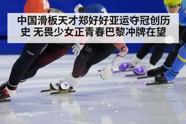 中国滑板天才郑好好亚运夺冠创历史 无畏少女正青春巴黎冲牌在望