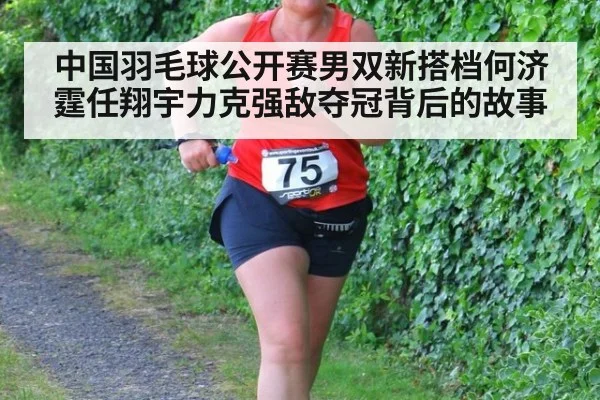 中国羽毛球公开赛男双新搭档何济霆任翔宇力克强敌夺冠背后的故事